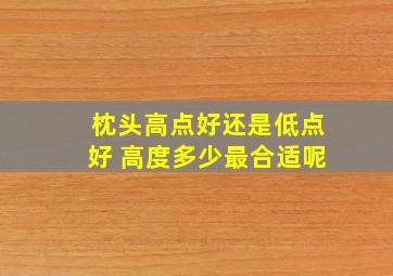 枕头高点好还是低点好 高度多少最合适呢